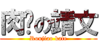 肉腳の靖文 (Roujiao kate)