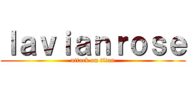 ｌａｖｉａｎｒｏｓｅ (attack on titan)