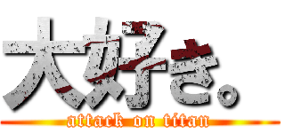 大好き。 (attack on titan)