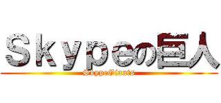 Ｓｋｙｐｅの巨人 (SkypeGiants)
