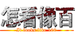 怎看像百 (It looks like 100)