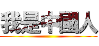 我是中國人 ()