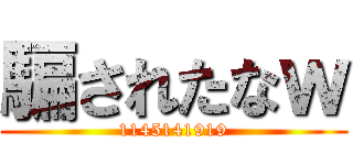 騙されたなｗ (1145141919)