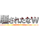 騙されたなｗ (1145141919)
