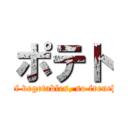 ポテト (potato is one of vegetables, so french fry is 0kcal.)