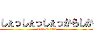 しぇっしぇっしぇっからしか (attack on titan)