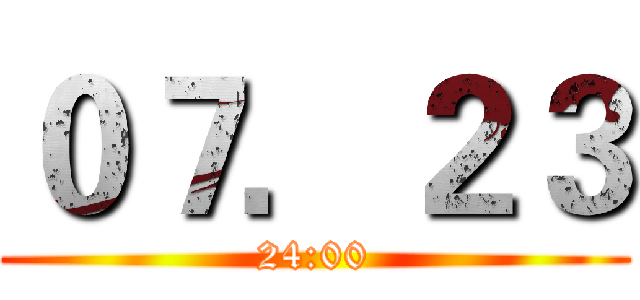 ０７．２３ (24:00)