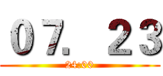 ０７．２３ (24:00)