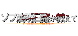 ソフ演明日誰か教えて (sofuen ashita dareka oshiete)