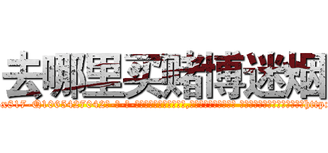 去哪里买赌博迷烟 (去哪里买赌博迷烟【电-话151x68344x817-Q1065427042元-吉-药-业】我们做的是长期生意,靠的是老客户长期支持 去哪里买赌博迷烟在发表了一篇http://sngk.net/G5pClE

参考消息网我们做的是长期生意,靠的是老客户长期支持也许我们早该意识到，就连鲍勃·霍斯金斯（金球奖戏剧类电影男主角 
)