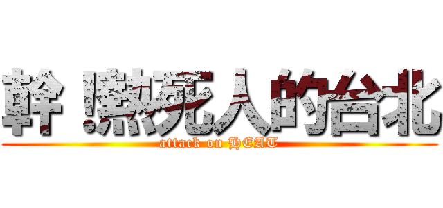 幹！熱死人的台北 (attack on HEAT)