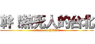 幹！熱死人的台北 (attack on HEAT)