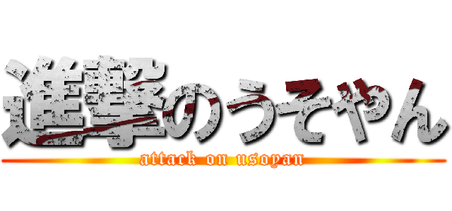 進撃のうそやん (attack on usoyan)