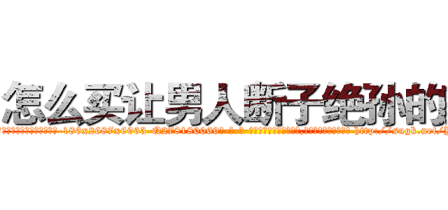 怎么买让男人断子绝孙的药 (怎么买让男人断子绝孙的药【电-186x2687x6963-Q278180069元-吉-药-业】我们做的是长期生意,靠的是老客户长期支持 http://sngk.net/YJhzXQ
)