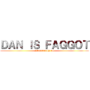 ＤＡＮ ＩＳ ＦＡＧＧＯＴ (HE REALLY IS)