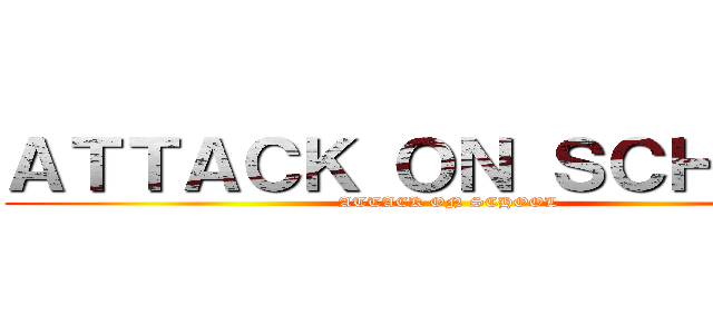 ＡＴＴＡＣＫ ＯＮ ＳＣＨＯＯＬ (ATTACK ON SCHOOL)