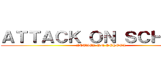 ＡＴＴＡＣＫ ＯＮ ＳＣＨＯＯＬ (ATTACK ON SCHOOL)