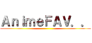 ＡｎｉｍｅＦＡＶ．． ()