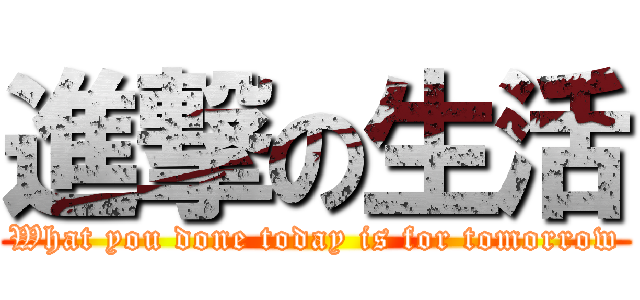 進撃の生活 (What you done today is for tomorrow)