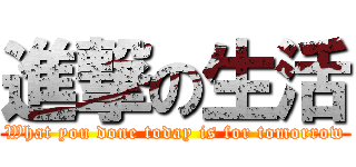 進撃の生活 (What you done today is for tomorrow)