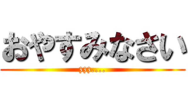 おやすみなさい (zzz....)