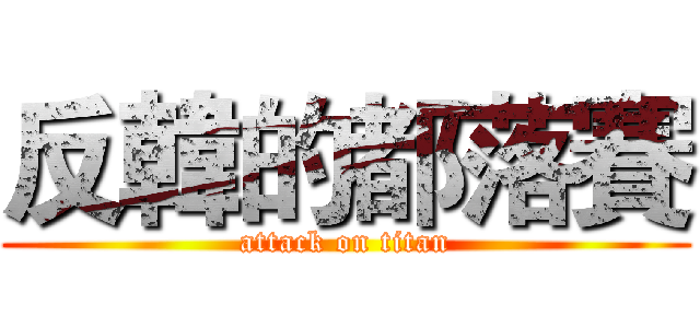 反韓的都落賽 (attack on titan)