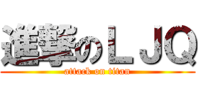進撃のＬＪＱ (attack on titan)