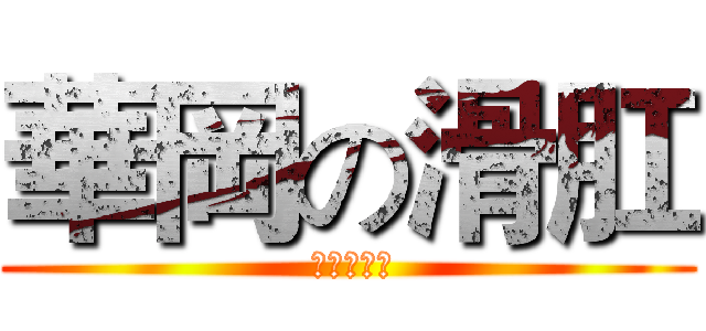 華岡の滑肛 ( 気持ちいい)