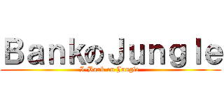 ＢａｎｋのＪｕｎｇｌｅ (I-Bank on Jungle )