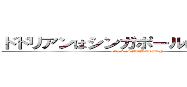 ドドリアンはシンガポールに帰りました。 (attack on DODORIAN)