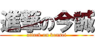 進撃の今誠 (attack on konsei)