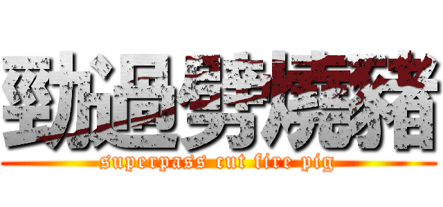 勁過劈燒豬 (superpass cut fire pig)