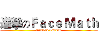 進擊のＦａｃｅ Ｍａｔｈ (attack on Facemath)