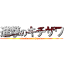 進撃のキチザワ (attack on kithizawa)