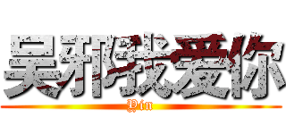 吴邪我爱你 (Yin)