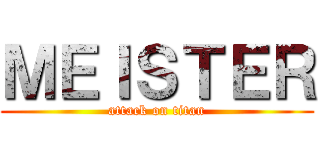 ＭＥＩＳＴＥＲ (attack on titan)