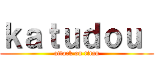 ｋａｔｕｄｏｕ  (attack on titan)