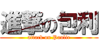 進撃の包利 (attack on Paulie)