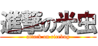 進撃の米虫 (attack on ricebug)