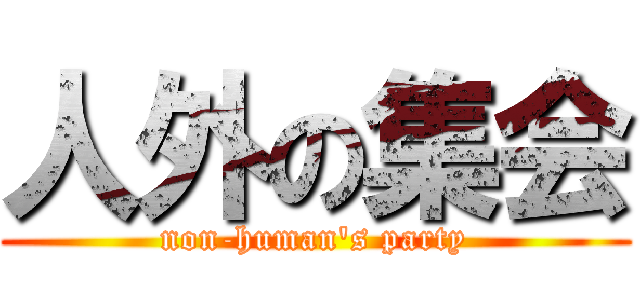 人外の集会 (non-human's party)
