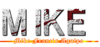 ＭＩＫＥ  (Mike Francis Aguipo)