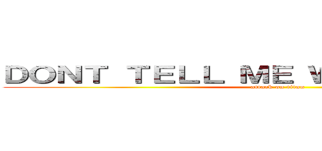 ＤＯＮＴ ＴＥＬＬ ＭＥ ＷＨＡＴ ＴＯ ＤＯ (attack on titan)