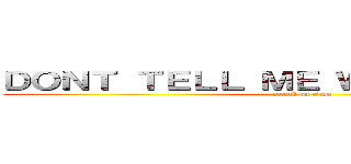 ＤＯＮＴ ＴＥＬＬ ＭＥ ＷＨＡＴ ＴＯ ＤＯ (attack on titan)