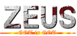 ＺＥＵＳ (GOT is GOT)