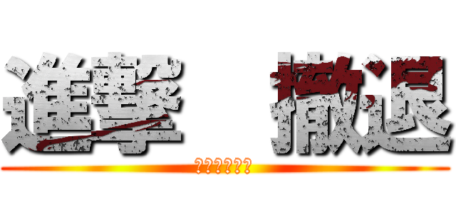 進撃  撤退 (　　　　　　)