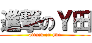 進撃のＹ田 (attack on yda)