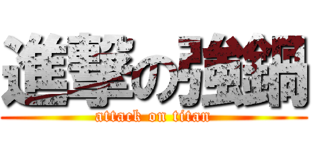 進撃の強鍋 (attack on titan)
