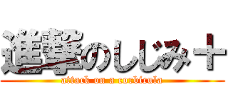 進撃のしじみ＋ (attack on a corbicula)