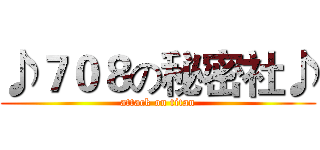 ♪７０８の秘密社♪ (attack on titan)