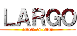 ＬＡＲＧＯ (attack on titan)